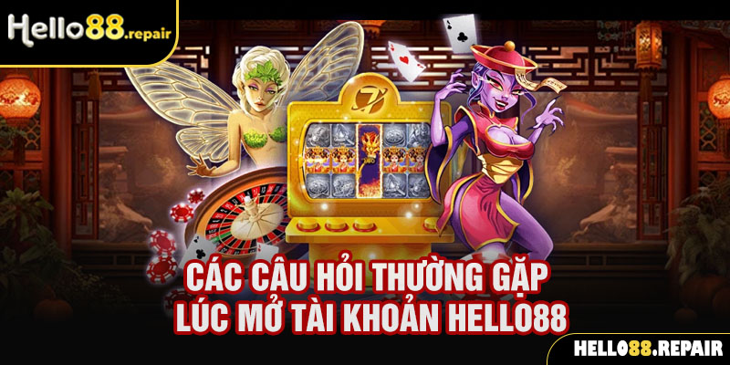 Các câu hỏi thường gặp lúc mở tài khoản Hello88 