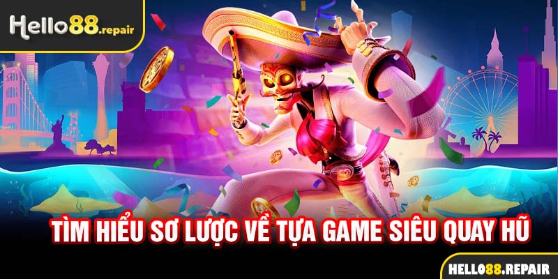 Tìm hiểu sơ lược về tựa game siêu quay hũ